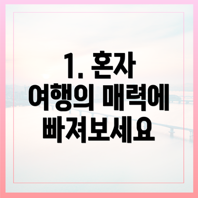 1. 혼자 여행의 매력에 빠져보세요
