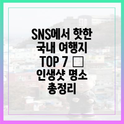 SNS에서 핫한 국내 여행지 TOP 7 – 인생샷 명소 총정리