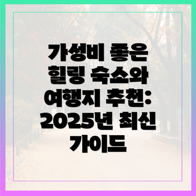 가성비 좋은 힐링 숙소와 여행지 추천: 2025년 최신 가이드