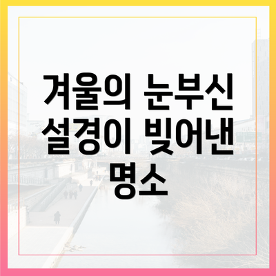 겨울의 눈부신 설경이 빚어낸 명소