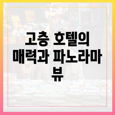 고층 호텔의 매력과 파노라마 뷰