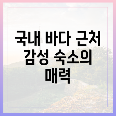 국내 바다 근처 감성 숙소의 매력