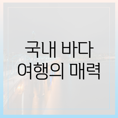 국내 바다 여행의 매력