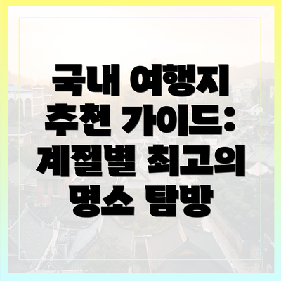 국내 여행지 추천 가이드: 계절별 최고의 명소 탐방