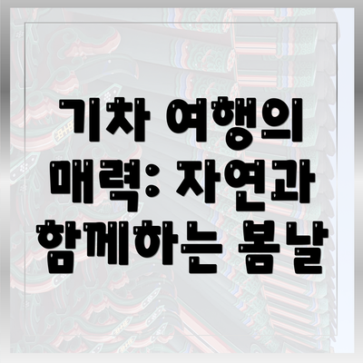 기차 여행의 매력: 자연과 함께하는 봄날
