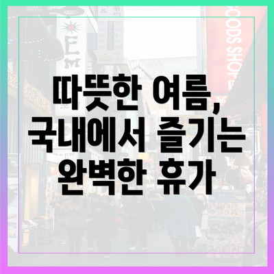 따뜻한 여름, 국내에서 즐기는 완벽한 휴가