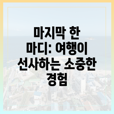 마지막 한 마디: 여행이 선사하는 소중한 경험