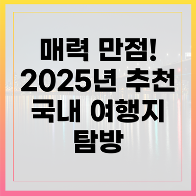 매력 만점! 2025년 추천 국내 여행지 탐방