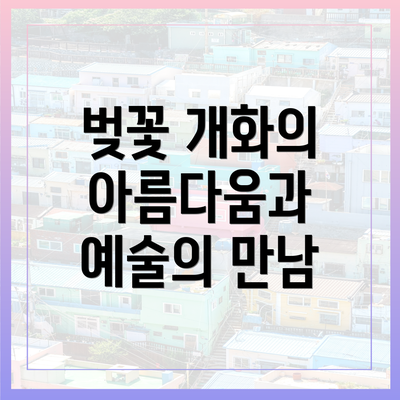벚꽃 개화의 아름다움과 예술의 만남