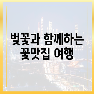 벚꽃과 함께하는 꽃맛집 여행