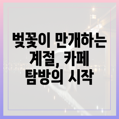 벚꽃이 만개하는 계절, 카페 탐방의 시작