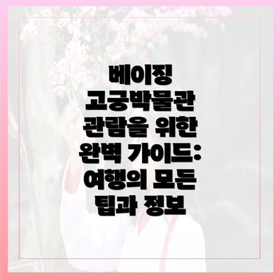 베이징 고궁박물관 관람을 위한 완벽 가이드: 여행의 모든 팁과 정보