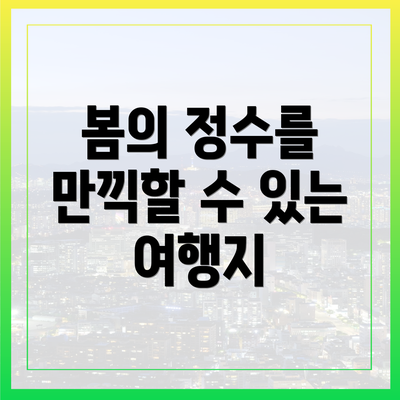 봄의 정수를 만끽할 수 있는 여행지