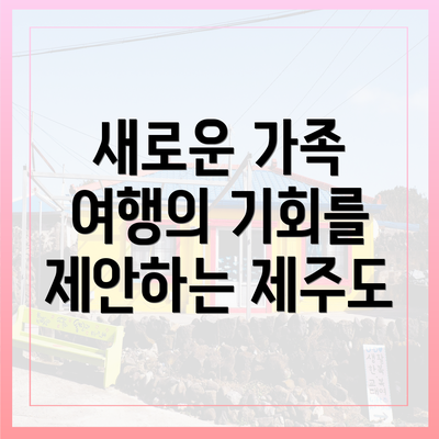 새로운 가족 여행의 기회를 제안하는 제주도