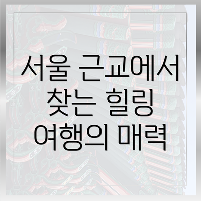 서울 근교에서 찾는 힐링 여행의 매력