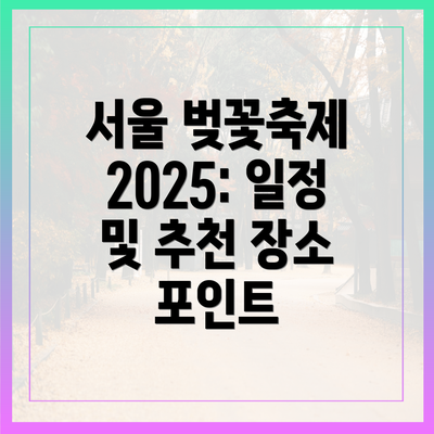 서울 벚꽃축제 2025: 일정 및 추천 장소 포인트