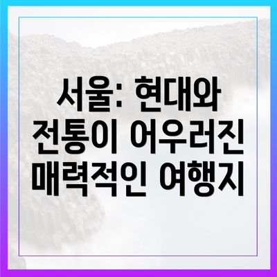서울: 현대와 전통이 어우러진 매력적인 여행지
