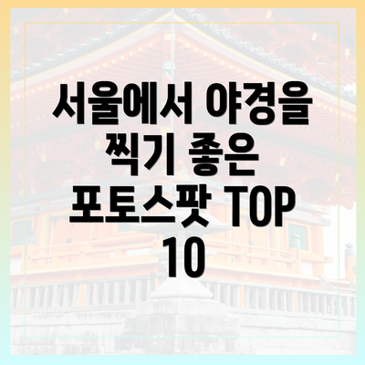 서울에서 야경을 찍기 좋은 포토스팟 TOP 10
