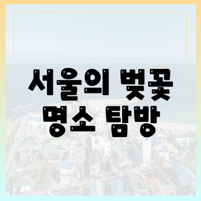 서울의 벚꽃 명소 탐방