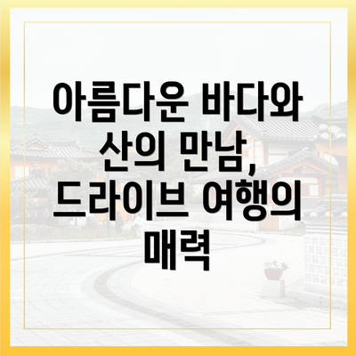 아름다운 바다와 산의 만남, 드라이브 여행의 매력