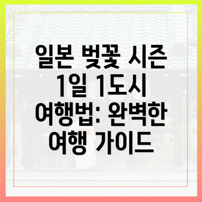 일본 벚꽃 시즌 1일 1도시 여행법: 완벽한 여행 가이드