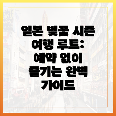 일본 벚꽃 시즌 여행 루트: 예약 없이 즐기는 완벽 가이드