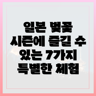 일본 벚꽃 시즌에 즐길 수 있는 7가지 특별한 체험