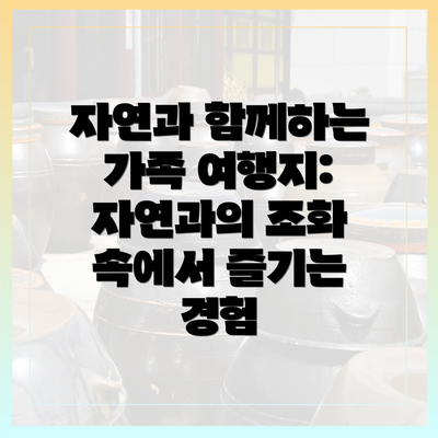 자연과 함께하는 가족 여행지: 자연과의 조화 속에서 즐기는 경험