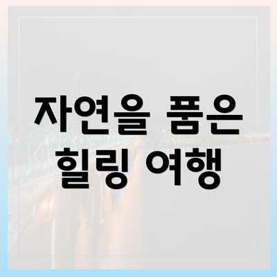 자연을 품은 힐링 여행