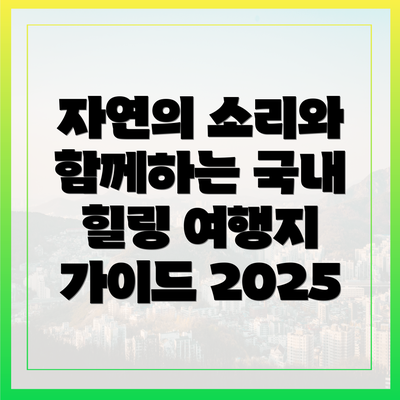 자연의 소리와 함께하는 국내 힐링 여행지 가이드 2025
