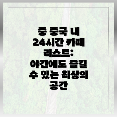 중 중국 내 24시간 카페 리스트: 야간에도 즐길 수 있는 최상의 공간