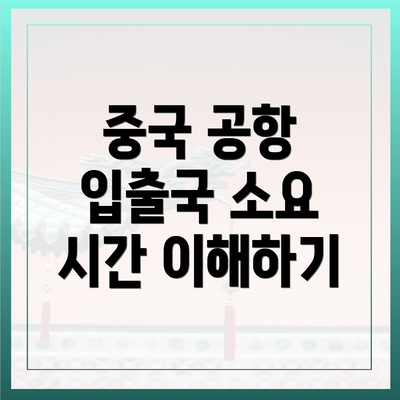 중국 공항 입출국 소요 시간 이해하기