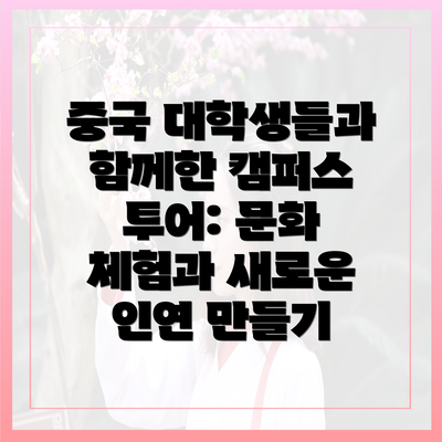 중국 대학생들과 함께한 캠퍼스 투어: 문화 체험과 새로운 인연 만들기