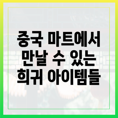 중국 마트에서 만날 수 있는 희귀 아이템들