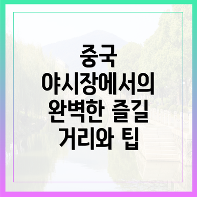 중국 야시장에서의 완벽한 즐길 거리와 팁
