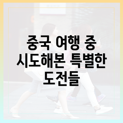 중국 여행 중 시도해본 특별한 도전들