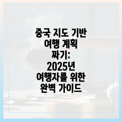 중국 지도 기반 여행 계획 짜기: 2025년 여행자를 위한 완벽 가이드