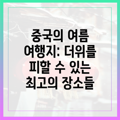 중국의 여름 여행지: 더위를 피할 수 있는 최고의 장소들