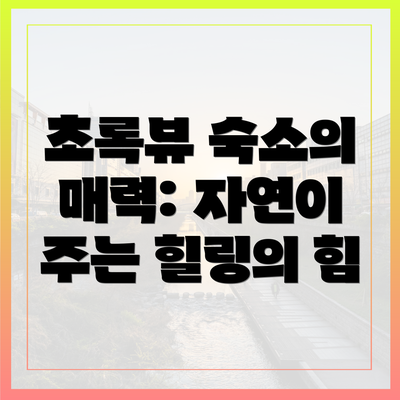 초록뷰 숙소의 매력: 자연이 주는 힐링의 힘