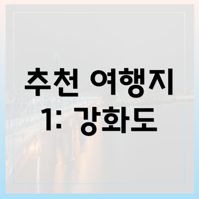 추천 여행지 1: 강화도