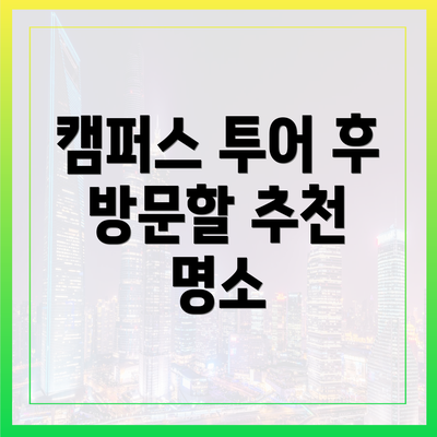 캠퍼스 투어 후 방문할 추천 명소