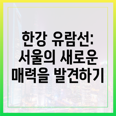한강 유람선: 서울의 새로운 매력을 발견하기