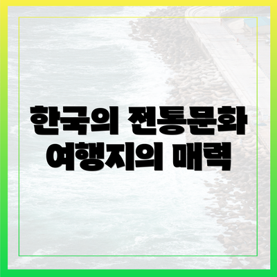 한국의 전통문화 여행지의 매력