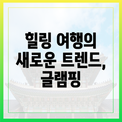 힐링 여행의 새로운 트렌드, 글램핑