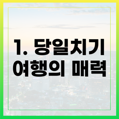1. 당일치기 여행의 매력