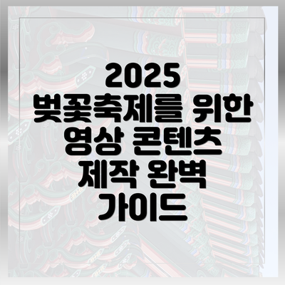 2025 벚꽃축제를 위한 영상 콘텐츠 제작 완벽 가이드