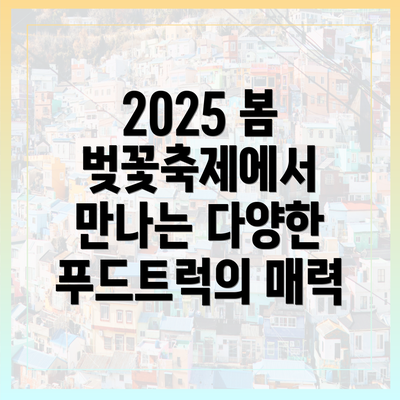 2025 봄 벚꽃축제에서 만나는 다양한 푸드트럭의 매력