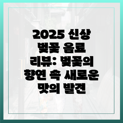 2025 신상 벚꽃 음료 리뷰: 벚꽃의 향연 속 새로운 맛의 발견