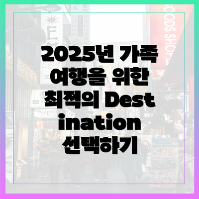 2025년 가족 여행을 위한 최적의 Destination 선택하기
