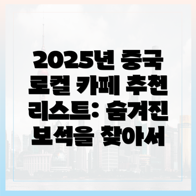 2025년 중국 로컬 카페 추천 리스트: 숨겨진 보석을 찾아서